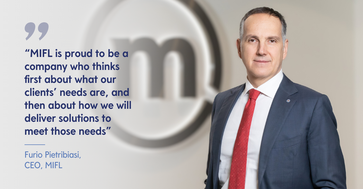 “MIFL is proud to be a company who thinks first about what our clients’ needs are, and then about how we will deliver solutions to meet those needs” - Furio Pietribiasi, CEO, MIFL